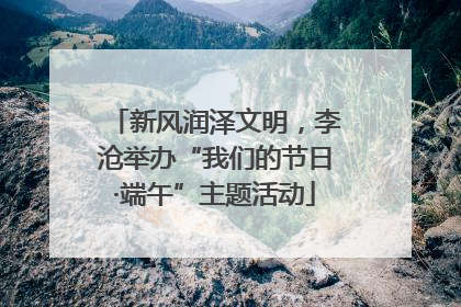 新风润泽文明，李沧举办“我们的节日·端午”主题活动