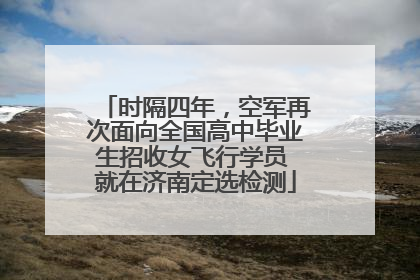 时隔四年，空军再次面向全国高中毕业生招收女飞行学员 就在济南定选检测