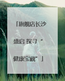 旗舰店长沙盛启 探寻“健康宝藏”