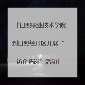 日照职业技术学院到日照经开区开展“访企拓岗”活动