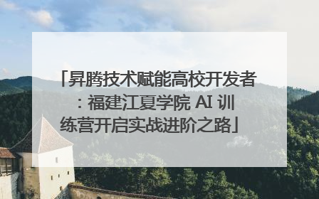 昇腾技术赋能高校开发者：福建江夏学院 AI 训练营开启实战进阶之路