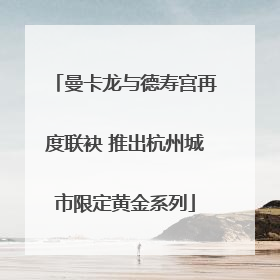 曼卡龙与德寿宫再度联袂 推出杭州城市限定黄金系列