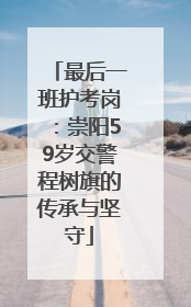 最后一班护考岗：崇阳59岁交警程树旗的传承与坚守