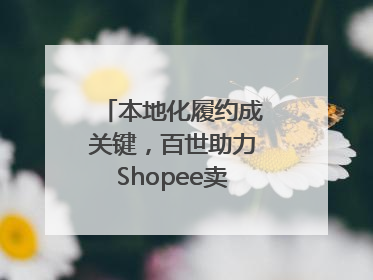 本地化履约成关键，百世助力Shopee卖家掘金东南亚