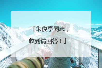朱俊亭同志，收到请回答！