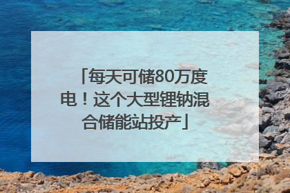 每天可储80万度电！这个大型锂钠混合储能站投产