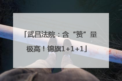 武昌法院：含“赞”量极高！锦旗1+1+1