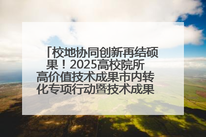 校地协同创新再结硕果！2025高校院所高价值技术成果市内转化专项行动暨技术成果项目路演对接会举办