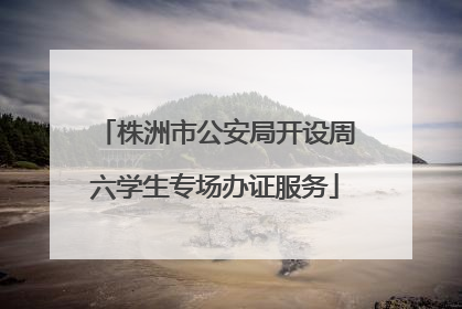 株洲市公安局开设周六学生专场办证服务