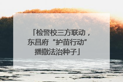 检警校三方联动，东昌府“护苗行动”播撒法治种子