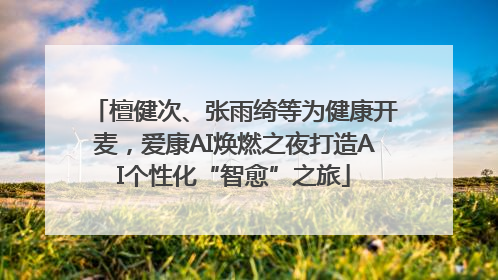 檀健次、张雨绮等为健康开麦，爱康AI焕燃之夜打造AI个性化“智愈”之旅