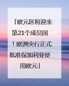 欧元区将迎来第21个成员国！欧洲央行正式批准保加利亚使用欧元