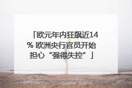 欧元年内狂飙近14% 欧洲央行官员开始担心“强得失控”