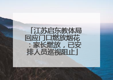 江苏启东教体局回应门口燃放烟花：家长燃放，已安排人员巡视阻止