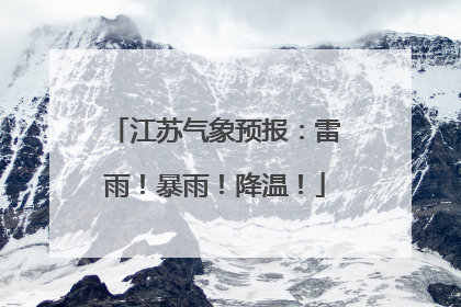江苏气象预报：雷雨！暴雨！降温！