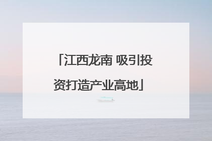 江西龙南 吸引投资打造产业高地