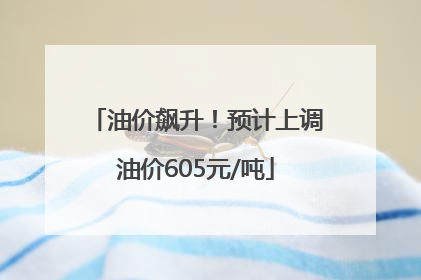 油价飙升！预计上调油价605元/吨