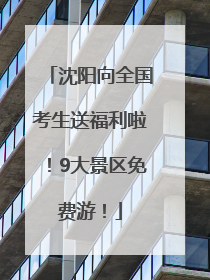 沈阳向全国考生送福利啦！9大景区免费游！
