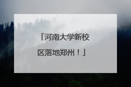 河南大学新校区落地郑州！