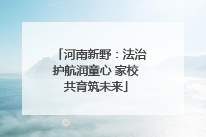 河南新野：法治护航润童心 家校共育筑未来