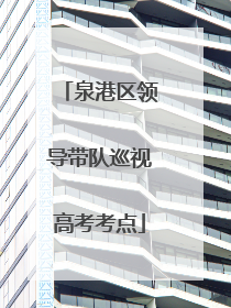 泉港区领导带队巡视高考考点
