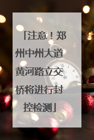 注意！郑州中州大道黄河路立交桥将进行封控检测
