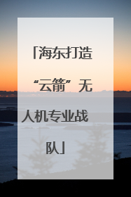 海东打造“云箭”无人机专业战队