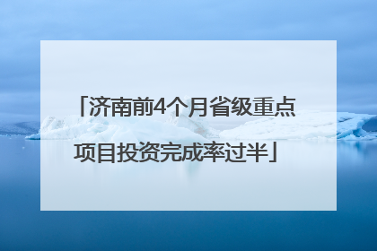 济南前4个月省级重点项目投资完成率过半
