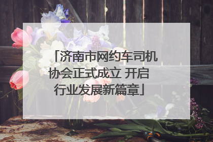 济南市网约车司机协会正式成立 开启行业发展新篇章