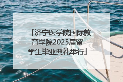 济宁医学院国际教育学院2025届留学生毕业典礼举行