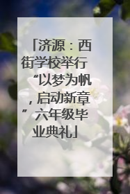 济源：西街学校举行“以梦为帆，启动新章”六年级毕业典礼