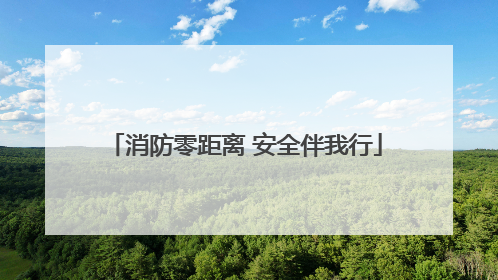 消防零距离 安全伴我行