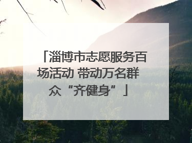 淄博市志愿服务百场活动 带动万名群众“齐健身”