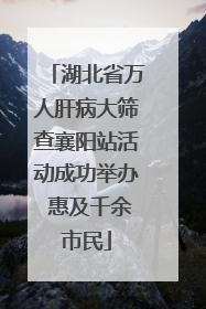 湖北省万人肝病大筛查襄阳站活动成功举办 惠及千余市民