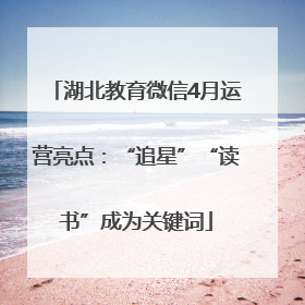 湖北教育微信4月运营亮点：“追星”“读书”成为关键词