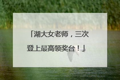 湖大女老师，三次登上最高领奖台！