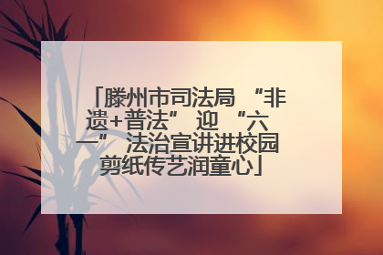 滕州市司法局 “非遗+普法” 迎 “六一” 法治宣讲进校园 剪纸传艺润童心