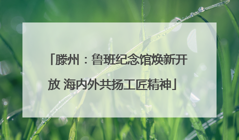 滕州：鲁班纪念馆焕新开放 海内外共扬工匠精神