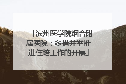 滨州医学院烟合附属医院：多措并举推进住培工作的开展