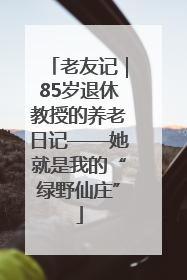 老友记｜85岁退休教授的养老日记——她就是我的“绿野仙庄”
