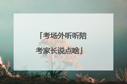 考场外听听陪考家长说点啥