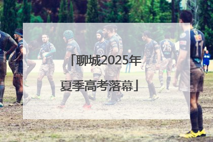 聊城2025年夏季高考落幕
