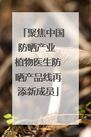 聚焦中国防晒产业 植物医生防晒产品线再添新成员