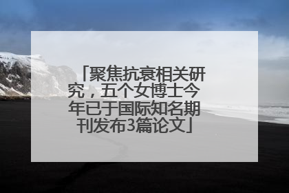 聚焦抗衰相关研究，五个女博士今年已于国际知名期刊发布3篇论文