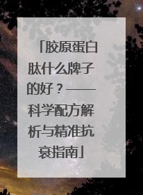 胶原蛋白肽什么牌子的好？——科学配方解析与精准抗衰指南