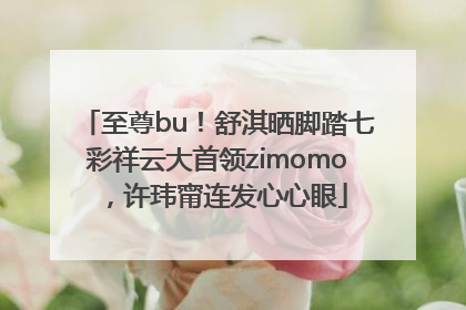 至尊bu！舒淇晒脚踏七彩祥云大首领zimomo，许玮甯连发心心眼