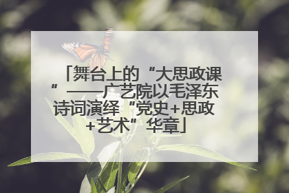 舞台上的“大思政课”——广艺院以毛泽东诗词演绎“党史+思政+艺术”华章