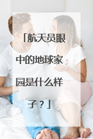 航天员眼中的地球家园是什么样子？
