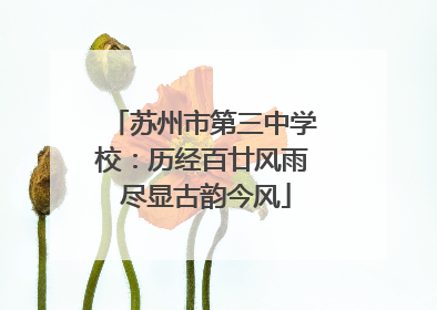 苏州市第三中学校：历经百廿风雨 尽显古韵今风