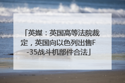 英媒：英国高等法院裁定，英国向以色列出售F-35战斗机部件合法